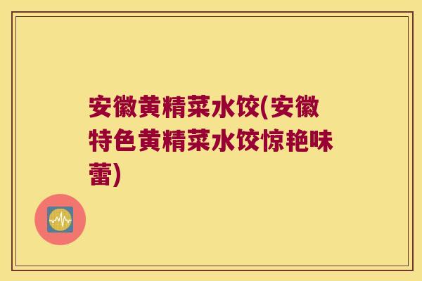 安徽黄精菜水饺(安徽特色黄精菜水饺惊艳味蕾)