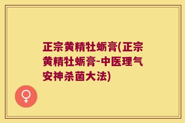 正宗黄精牡蛎膏(正宗黄精牡蛎膏-中医理气安神杀菌大法) 正宗黄精牡蛎膏(正宗黄精牡蛎膏-中医理气安神杀菌大法)