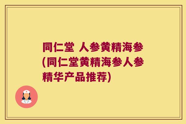 同仁堂 人参黄精海参(同仁堂黄精海参人参精华产品推荐) 同仁堂 人参黄精海参(同仁堂黄精海参人参精华产品推荐)