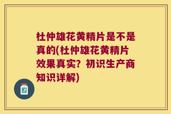 杜仲雄花黄精片是不是真的(杜仲雄花黄精片效果真实？初识生产商知识详解)