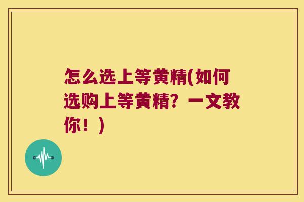 怎么选上等黄精(如何选购上等黄精?一文教你!) 怎么选上等黄精(如何选购上等黄精?一文教你!)
