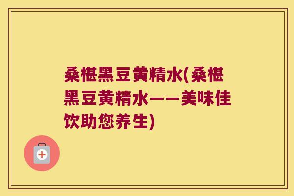 桑椹黑豆黄精水(桑椹黑豆黄精水——美味佳饮助您养生) 桑椹黑豆黄精水(桑椹黑豆黄精水——美味佳饮助您养生)