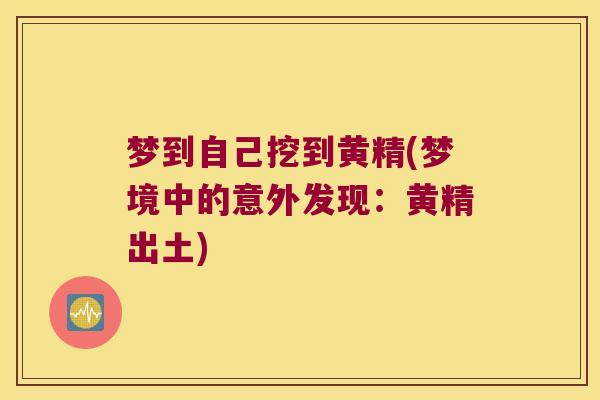 梦到自己挖到黄精(梦境中的意外发现：黄精出土)