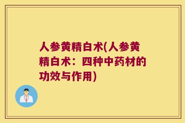 人参黄精白术(人参黄精白术：四种材的功效与作用)
