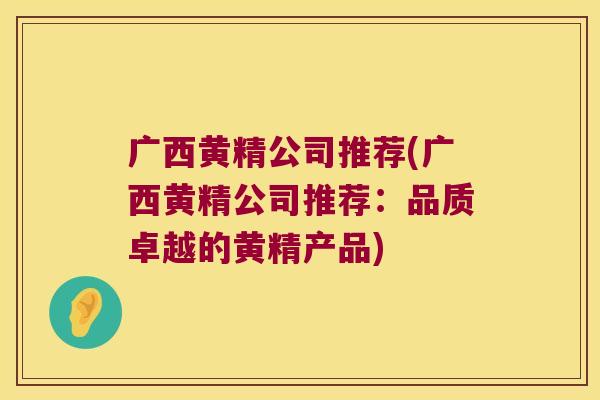 广西黄精公司推荐(广西黄精公司推荐：品质卓越的黄精产品)