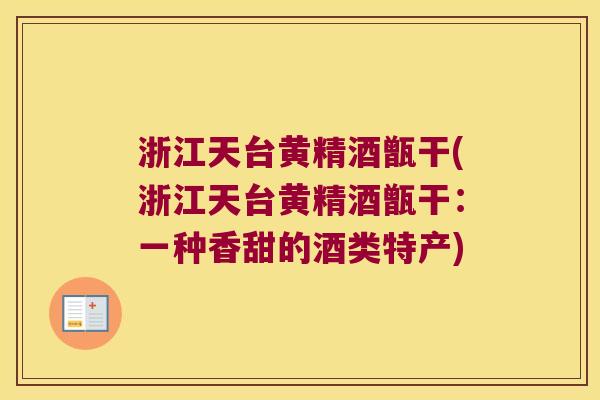 浙江天台黄精酒甑干(浙江天台黄精酒甑干：一种香甜的酒类特产)