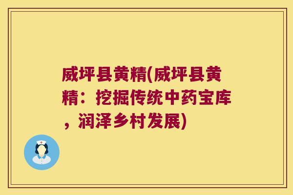 威坪县黄精(威坪县黄精：挖掘传统宝库，润泽乡村发展)