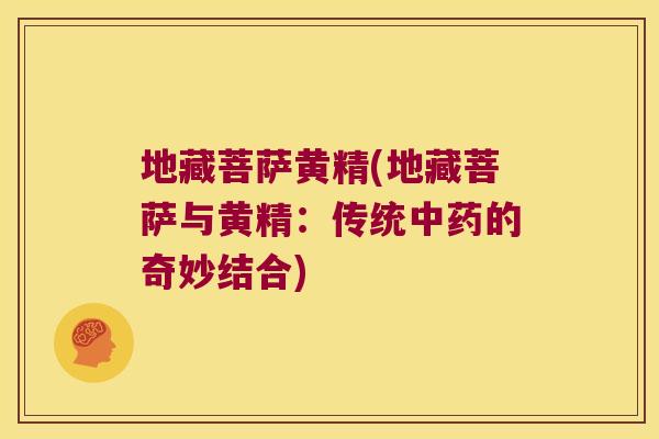 地藏菩萨黄精(地藏菩萨与黄精：传统的奇妙结合)