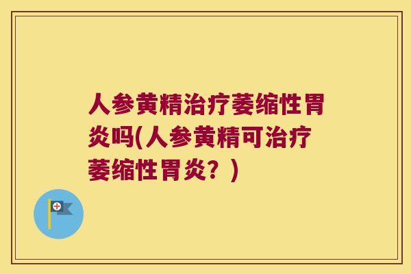 人参黄精萎缩性吗(人参黄精可萎缩性?) 人参黄精萎缩性吗(人参黄精可萎缩性?)