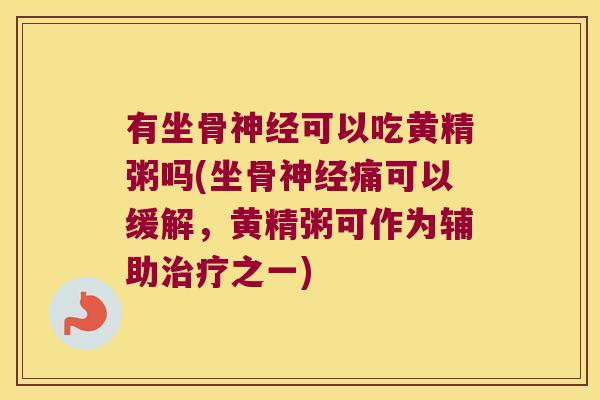 有坐骨可以吃黄精粥吗(坐骨痛可以缓解，黄精粥可作为辅助之一)