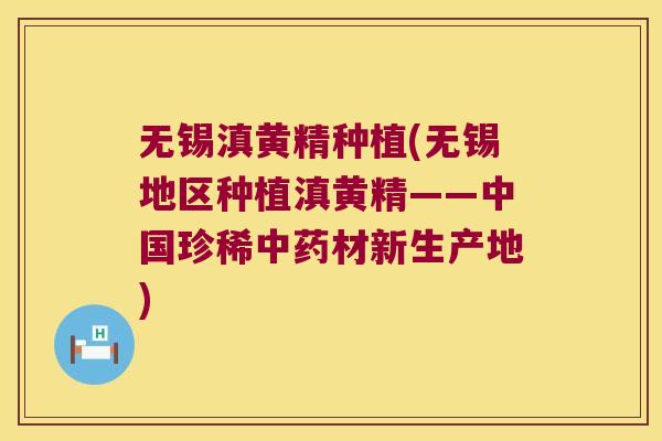 无锡滇黄精种植(无锡地区种植滇黄精——中国珍稀材新生产地) 无锡滇黄精种植(无锡地区种植滇黄精——中国珍稀材新生产地)