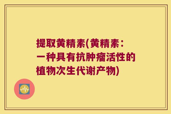 提取黄精素(黄精素：一种具有抗活性的植物次生代谢产物)