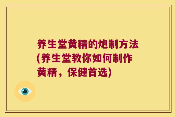 养生堂黄精的炮制方法(养生堂教你如何制作黄精,保健首选) 养生堂黄精的炮制方法(养生堂教你如何制作黄精,保健首选)