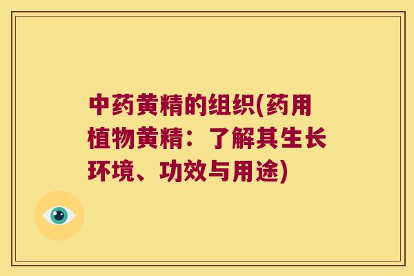 黄精的组织(药用植物黄精:了解其生长环境、功效与用途) 黄精的组织(药用植物黄精:了解其生长环境、功效与用途)