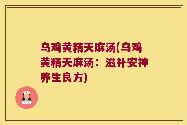 乌鸡黄精天麻汤(乌鸡黄精天麻汤：滋补安神养生良方)