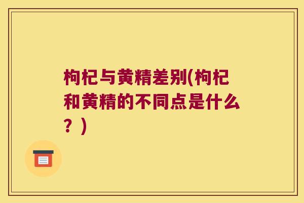 枸杞与黄精差别(枸杞和黄精的不同点是什么？)