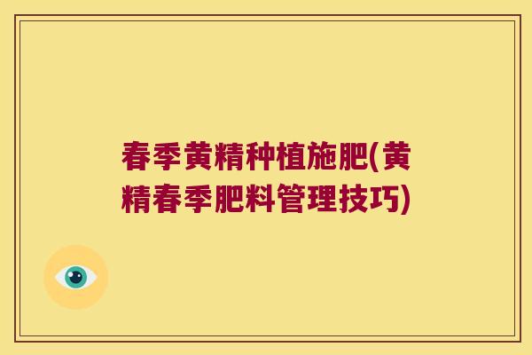 春季黄精种植施肥(黄精春季肥料管理技巧)