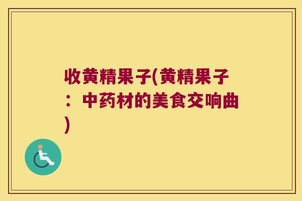 收黄精果子(黄精果子：材的美食交响曲)
