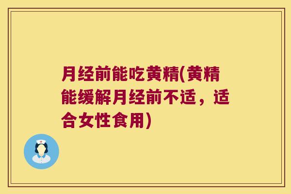 前能吃黄精(黄精能缓解前不适，适合女性食用)