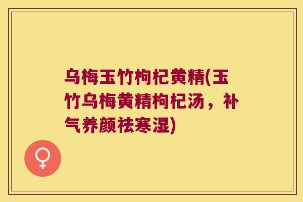 乌梅玉竹枸杞黄精(玉竹乌梅黄精枸杞汤，养颜祛寒湿)