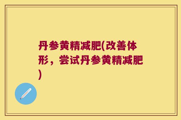 丹参黄精(改善体形，尝试丹参黄精)