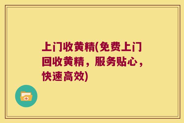 上门收黄精(免费上门回收黄精，服务贴心，快速高效)