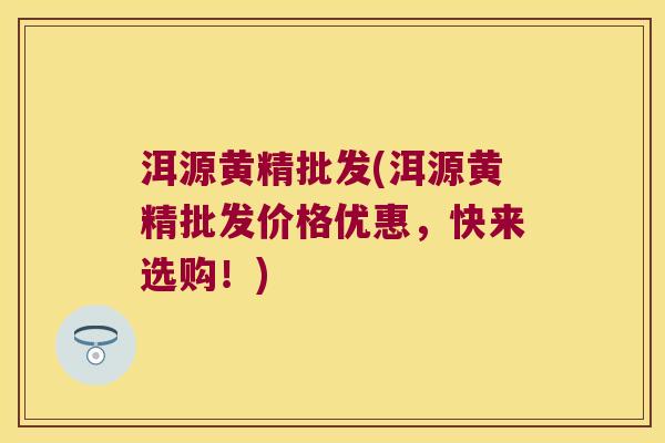洱源黄精批发(洱源黄精批发价格优惠，快来选购！)
