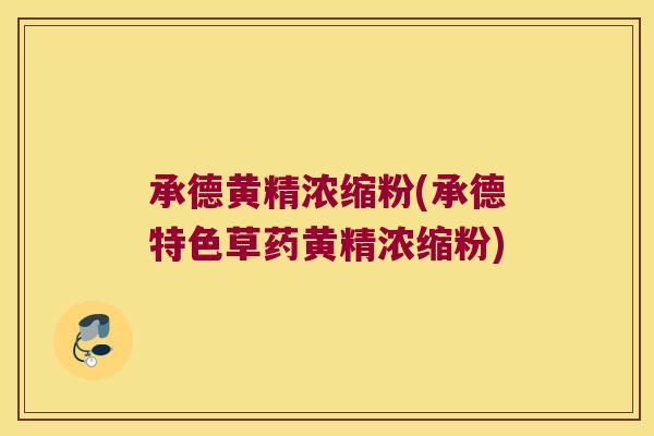 承德黄精浓缩粉(承德特色草药黄精浓缩粉)