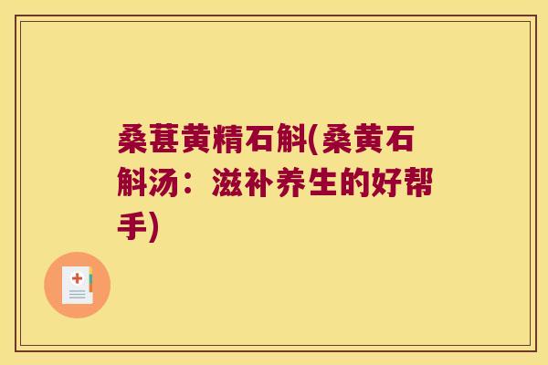 桑葚黄精石斛(桑黄石斛汤：滋补养生的好帮手)