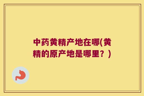 黄精产地在哪(黄精的原产地是哪里？)