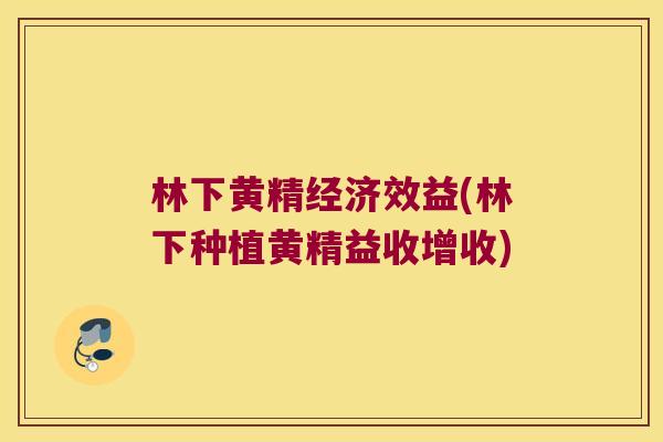 林下黄精经济效益(林下种植黄精益收增收) 林下黄精经济效益(林下种植黄精益收增收)
