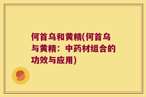 何首乌和黄精(何首乌与黄精:材组合的功效与应用) 何首乌和黄精(何首乌与黄精:材组合的功效与应用)