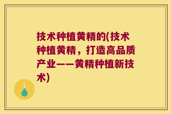 技术种植黄精的(技术种植黄精,打造高品质产业——黄精种植新技术) 技术种植黄精的(技术种植黄精,打造高品质产业——黄精种植新技术)