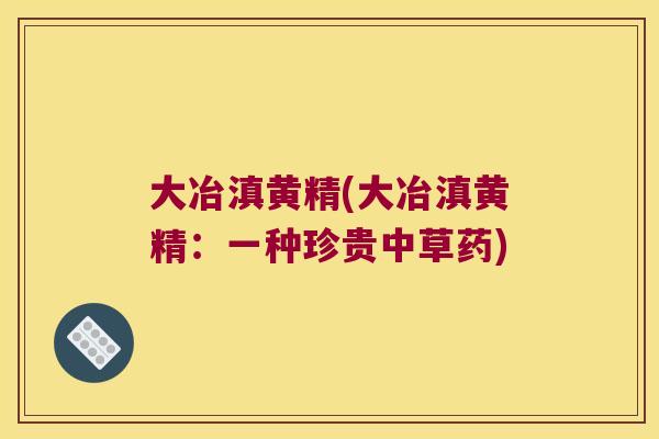 大冶滇黄精(大冶滇黄精：一种珍贵中草药)