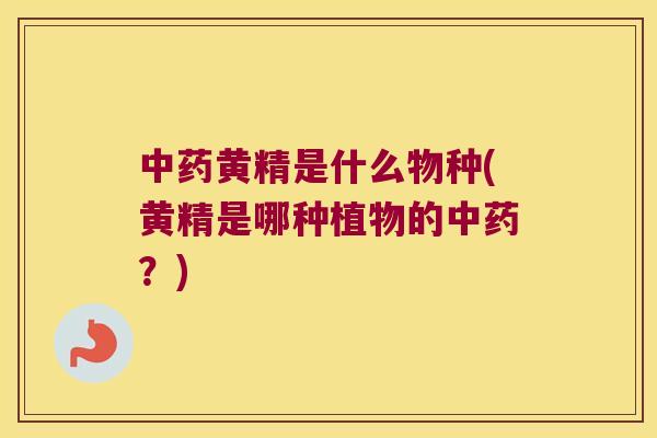 黄精是什么物种(黄精是哪种植物的？)