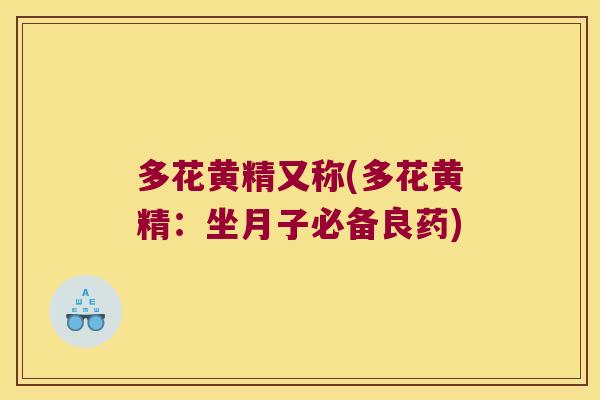 多花黄精又称(多花黄精:坐月子必备良药) 多花黄精又称(多花黄精:坐月子必备良药)