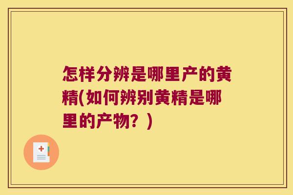 怎样分辨是哪里产的黄精(如何辨别黄精是哪里的产物？)