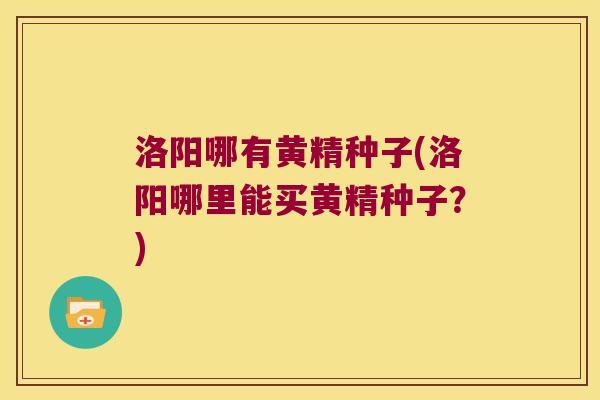 洛阳哪有黄精种子(洛阳哪里能买黄精种子？)
