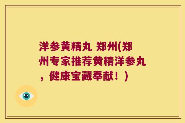 洋参黄精丸 郑州(郑州专家推荐黄精洋参丸,健康宝藏奉献!) 洋参黄精丸 郑州(郑州专家推荐黄精洋参丸,健康宝藏奉献!)