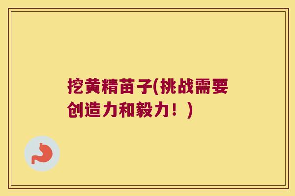 挖黄精苗子(挑战需要创造力和毅力!) 挖黄精苗子(挑战需要创造力和毅力!)