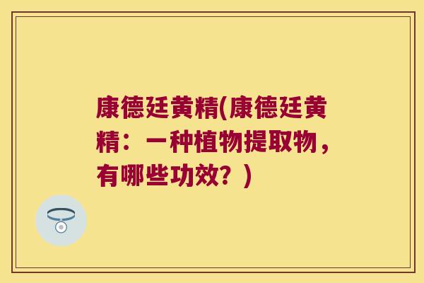 康德廷黄精(康德廷黄精：一种植物提取物，有哪些功效？)