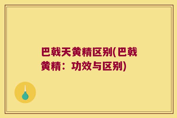 巴戟天黄精区别(巴戟黄精：功效与区别)