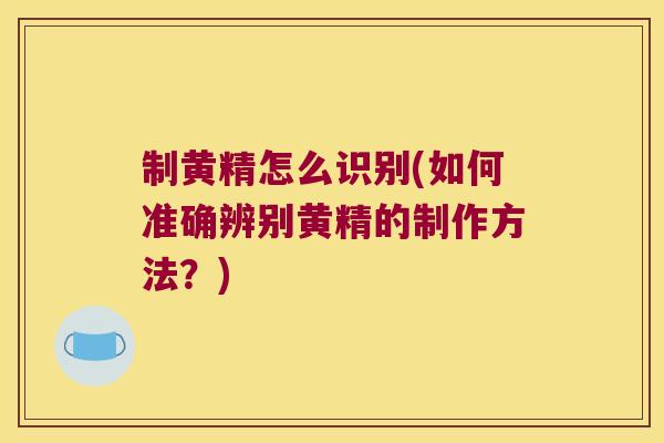 制黄精怎么识别(如何准确辨别黄精的制作方法?) 制黄精怎么识别(如何准确辨别黄精的制作方法?)