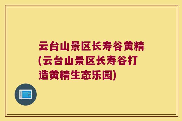 云台山景区长寿谷黄精(云台山景区长寿谷打造黄精生态乐园)