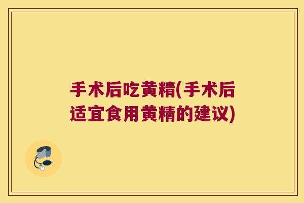 手术后吃黄精(手术后适宜食用黄精的建议)