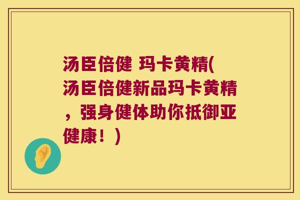 汤臣倍健 玛卡黄精(汤臣倍健新品玛卡黄精，强身健体助你抵御！)