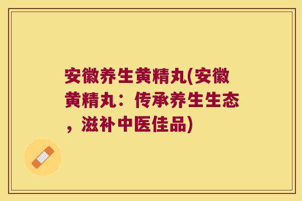 安徽养生黄精丸(安徽黄精丸：传承养生生态，滋补中医佳品)
