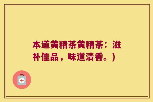 本道黄精茶黄精茶：滋补佳品，味道清香。)