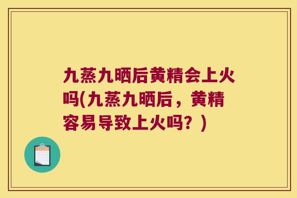 九蒸九晒后黄精会上火吗(九蒸九晒后,黄精容易导致上火吗?) 九蒸九晒后黄精会上火吗(九蒸九晒后,黄精容易导致上火吗?)
