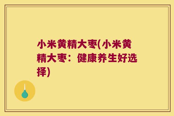 小米黄精大枣(小米黄精大枣：健康养生好选择)